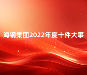 海鋼集團(tuán)2022年度十件大事